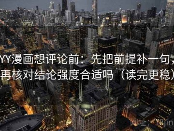 YY漫画想评论前：先把前提补一句，再核对结论强度合适吗（读完更稳）