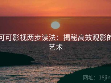可可影视两步读法：揭秘高效观影的艺术