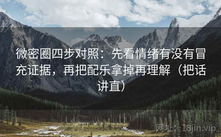 微密圈四步对照：先看情绪有没有冒充证据，再把配乐拿掉再理解（把话讲直）
