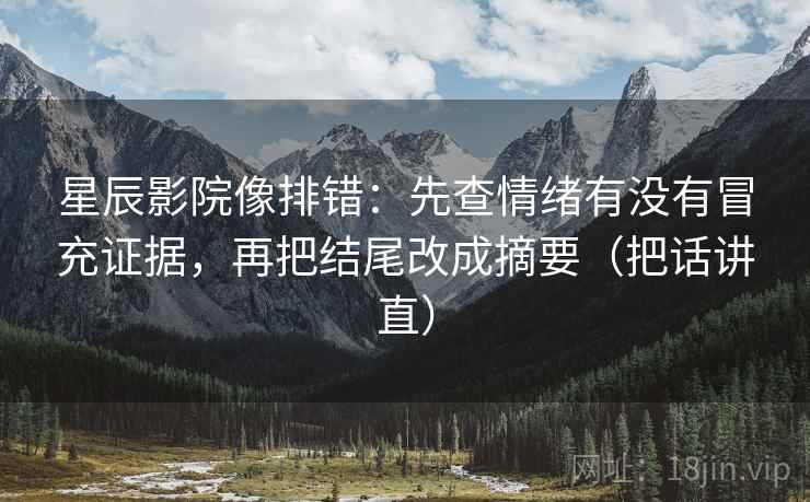 星辰影院像排错：先查情绪有没有冒充证据，再把结尾改成摘要（把话讲直）