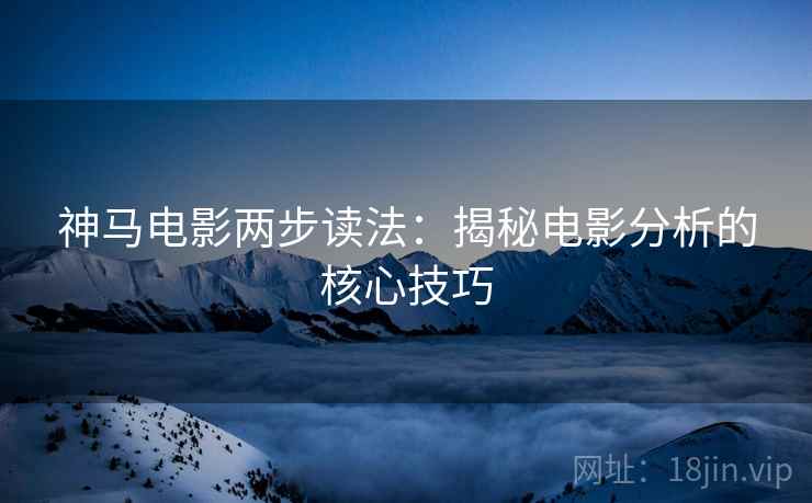 神马电影两步读法：揭秘电影分析的核心技巧