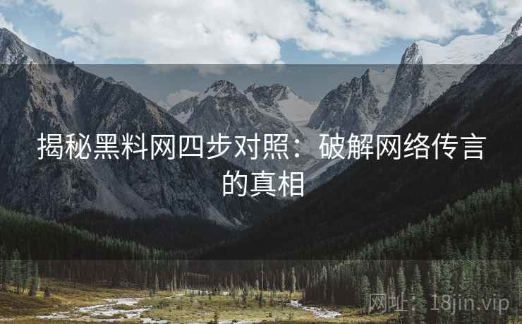 揭秘黑料网四步对照：破解网络传言的真相