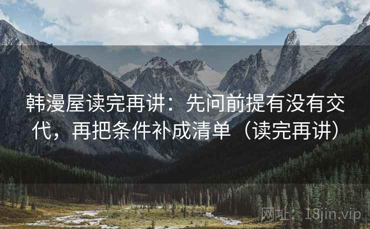 韩漫屋读完再讲：先问前提有没有交代，再把条件补成清单（读完再讲）
