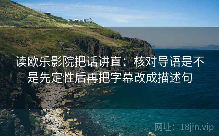 读欧乐影院把话讲直：核对导语是不是先定性后再把字幕改成描述句
