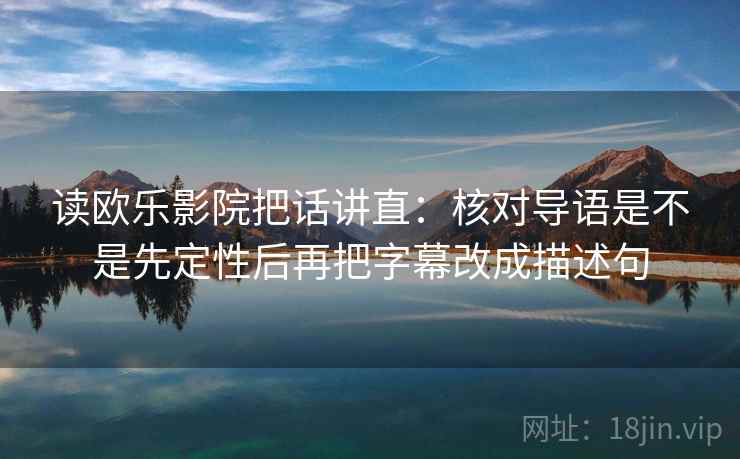 读欧乐影院把话讲直：核对导语是不是先定性后再把字幕改成描述句