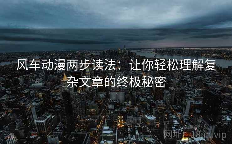 风车动漫两步读法：让你轻松理解复杂文章的终极秘密
