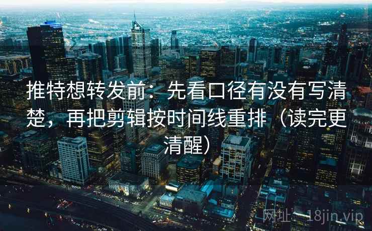 推特想转发前：先看口径有没有写清楚，再把剪辑按时间线重排（读完更清醒）