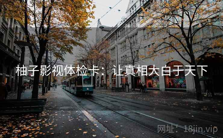 柚子影视体检卡：让真相大白于天下