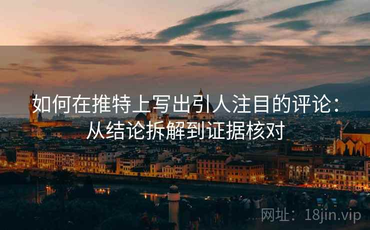 如何在推特上写出引人注目的评论:从结论拆解到证据核对 如何在推特上写出引人注目的评论:从结论拆解到证据核对