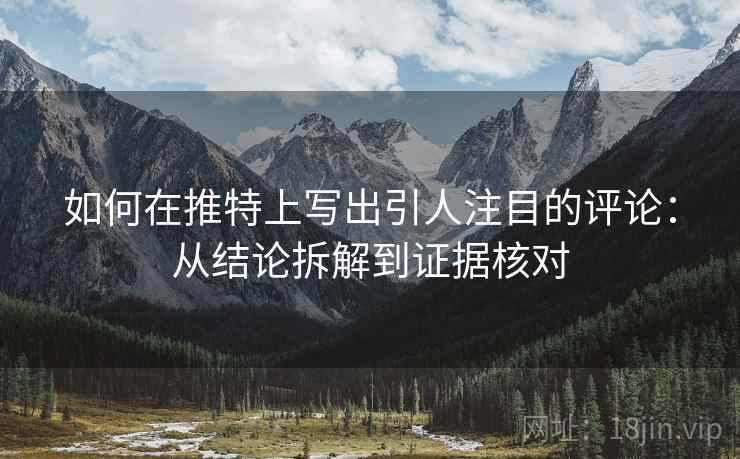 如何在推特上写出引人注目的评论:从结论拆解到证据核对 如何在推特上写出引人注目的评论:从结论拆解到证据核对