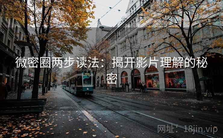 微密圈两步读法:揭开影片理解的秘密 微密圈两步读法:揭开影片理解的秘密