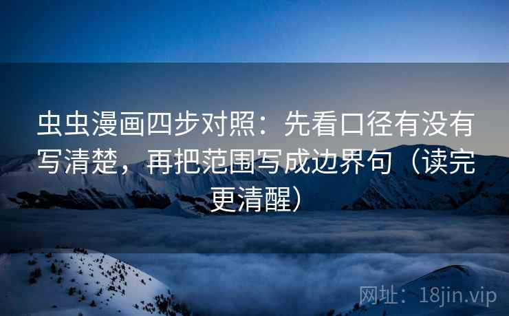 虫虫漫画四步对照：先看口径有没有写清楚，再把范围写成边界句（读完更清醒）