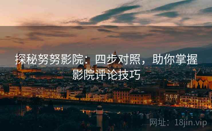 探秘努努影院：四步对照，助你掌握影院评论技巧