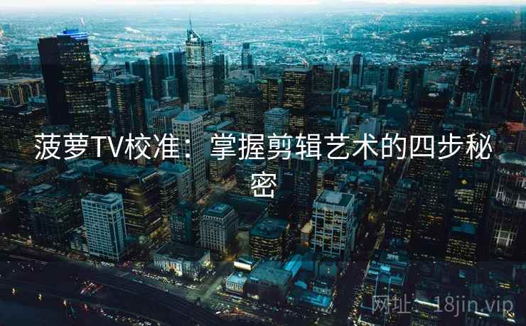 菠萝TV校准：掌握剪辑艺术的四步秘密