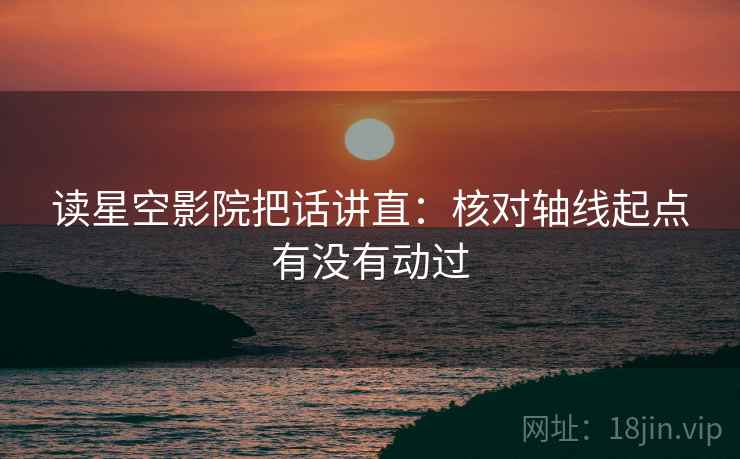 读星空影院把话讲直：核对轴线起点有没有动过