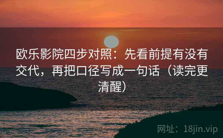 欧乐影院四步对照：先看前提有没有交代，再把口径写成一句话（读完更清醒）