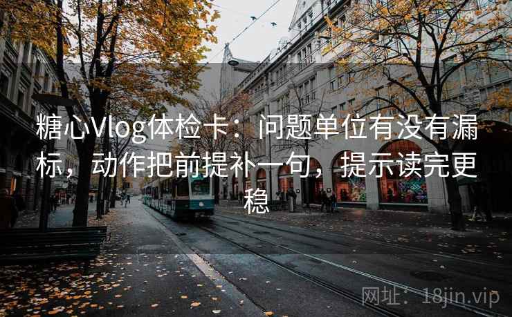 糖心Vlog体检卡:问题单位有没有漏标,动作把前提补一句,提示读完更稳 糖心Vlog体检卡:问题单位有没有漏标,动作把前提补一句,提示读完更稳