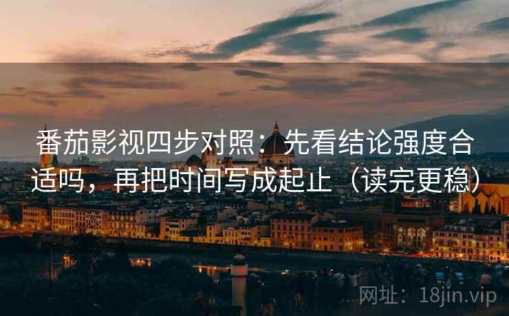 番茄影视四步对照:先看结论强度合适吗,再把时间写成起止(读完更稳) 番茄影视四步对照:先看结论强度合适吗,再把时间写成起止(读完更稳)