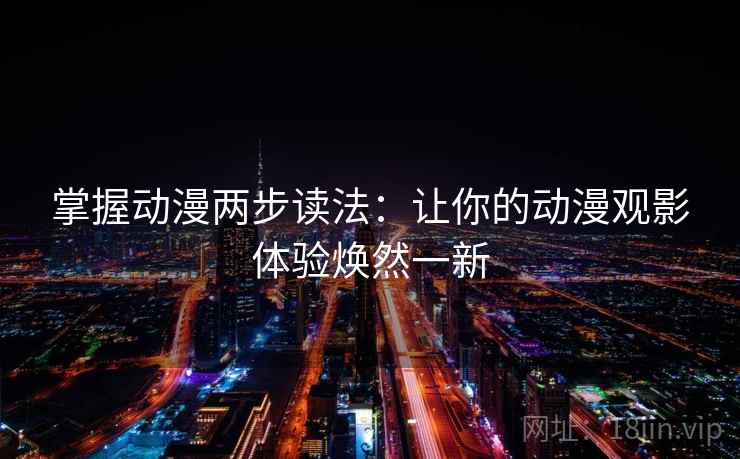 掌握动漫两步读法：让你的动漫观影体验焕然一新