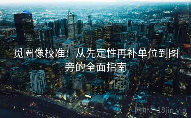 觅圈像校准：从先定性再补单位到图旁的全面指南