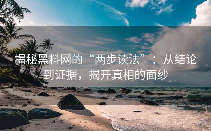 揭秘黑料网的“两步读法”：从结论到证据，揭开真相的面纱