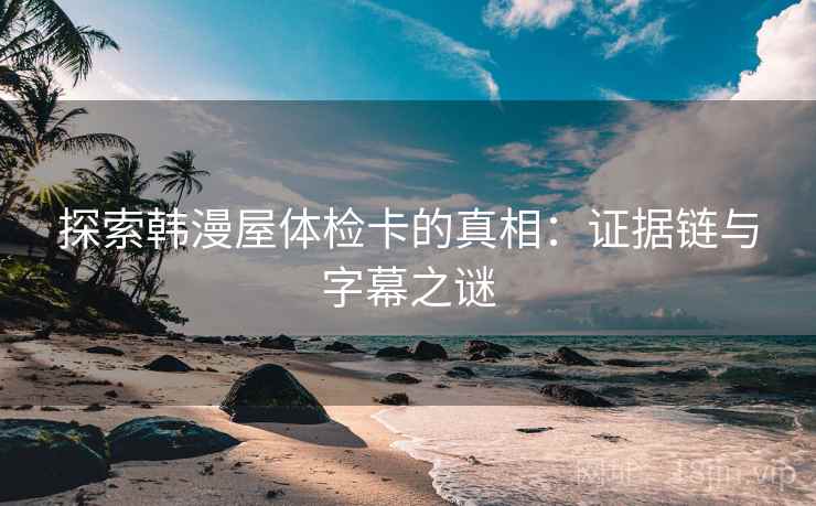 探索韩漫屋体检卡的真相：证据链与字幕之谜