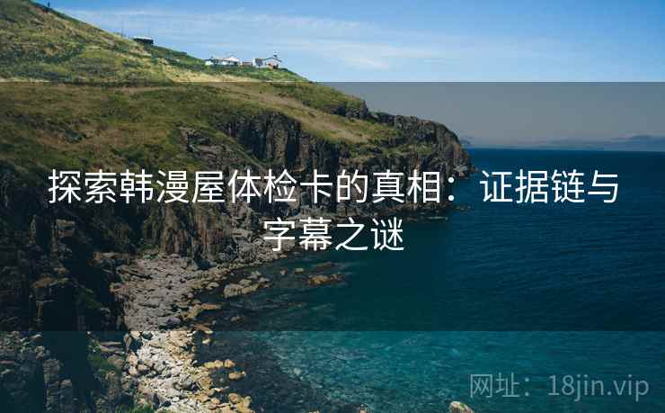 探索韩漫屋体检卡的真相：证据链与字幕之谜