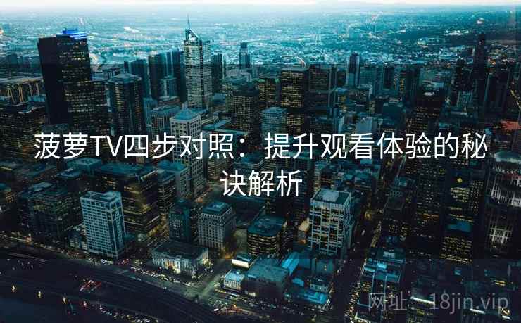 菠萝TV四步对照:提升观看体验的秘诀解析 菠萝TV四步对照:提升观看体验的秘诀解析