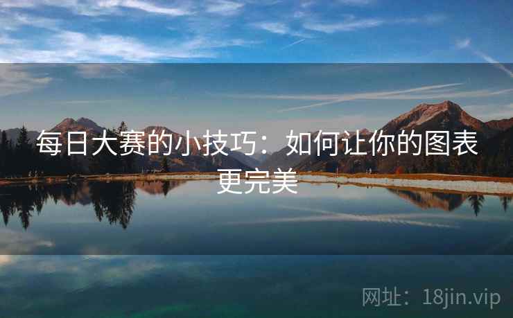 每日大赛的小技巧:如何让你的图表更完美 每日大赛的小技巧:如何让你的图表更完美