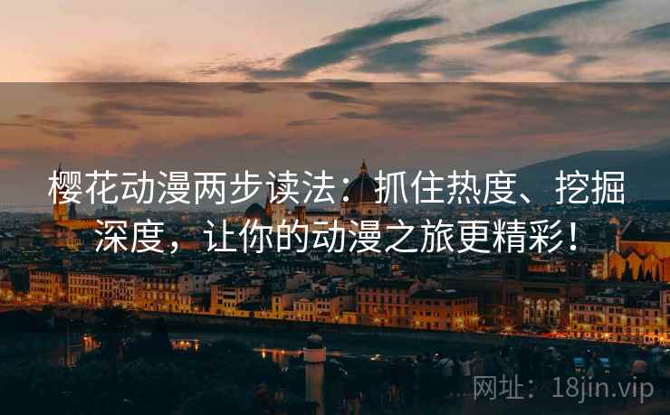 樱花动漫两步读法:抓住热度、挖掘深度,让你的动漫之旅更精彩! 樱花动漫两步读法:抓住热度、挖掘深度,让你的动漫之旅更精彩!