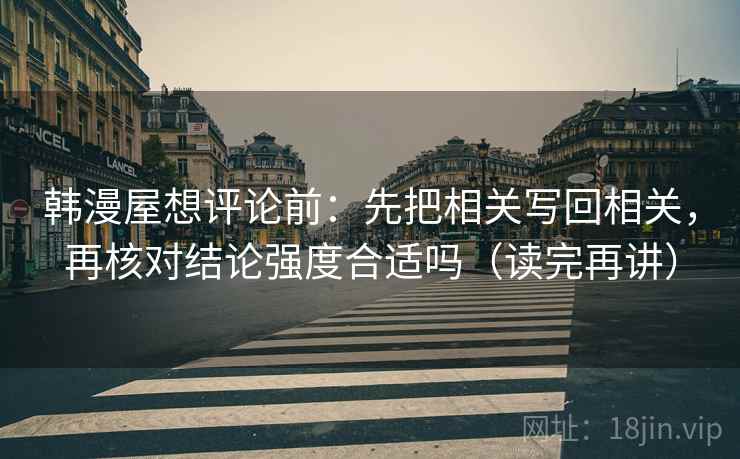 韩漫屋想评论前：先把相关写回相关，再核对结论强度合适吗（读完再讲）