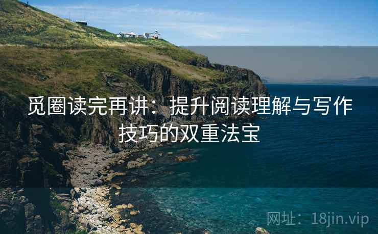 觅圈读完再讲：提升阅读理解与写作技巧的双重法宝