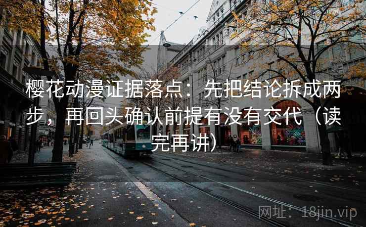 樱花动漫证据落点:先把结论拆成两步,再回头确认前提有没有交代(读完再讲) 樱花动漫证据落点:先把结论拆成两步,再回头确认前提有没有交代(读完再讲)