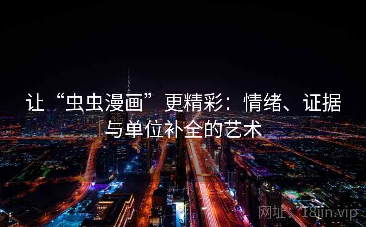 让“虫虫漫画”更精彩:情绪、证据与单位补全的艺术 让“虫虫漫画”更精彩:情绪、证据与单位补全的艺术