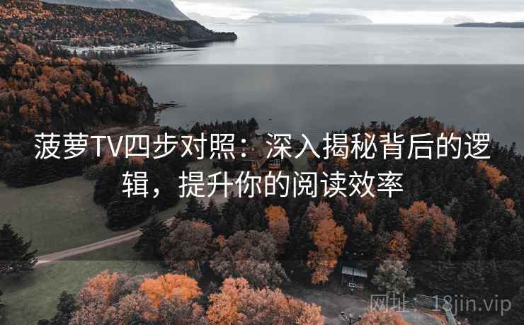 菠萝TV四步对照：深入揭秘背后的逻辑，提升你的阅读效率