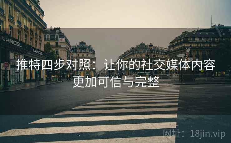 推特四步对照：让你的社交媒体内容更加可信与完整
