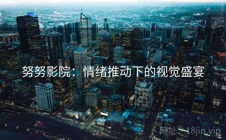 努努影院:情绪推动下的视觉盛宴 努努影院:情绪推动下的视觉盛宴