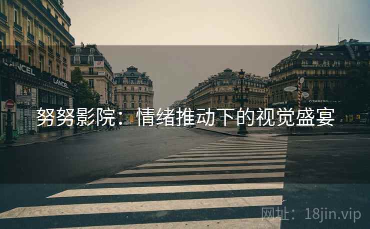 努努影院:情绪推动下的视觉盛宴 努努影院:情绪推动下的视觉盛宴
