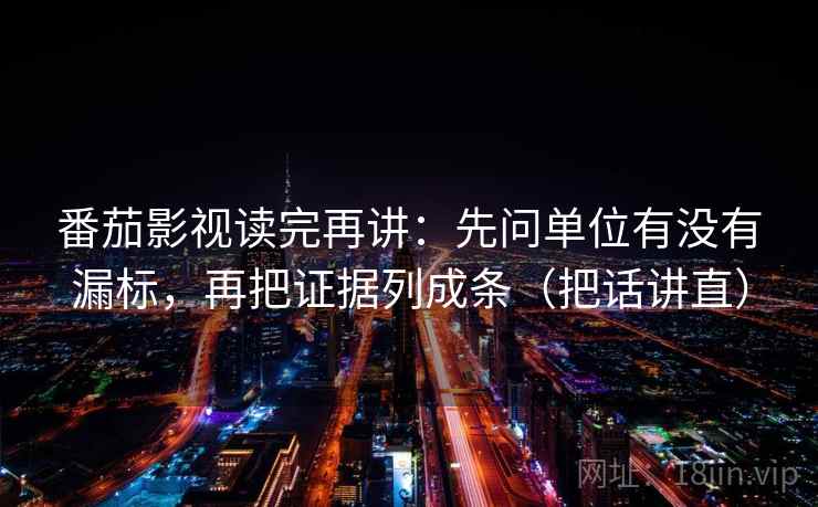 番茄影视读完再讲:先问单位有没有漏标,再把证据列成条(把话讲直) 番茄影视读完再讲:先问单位有没有漏标,再把证据列成条(把话讲直)