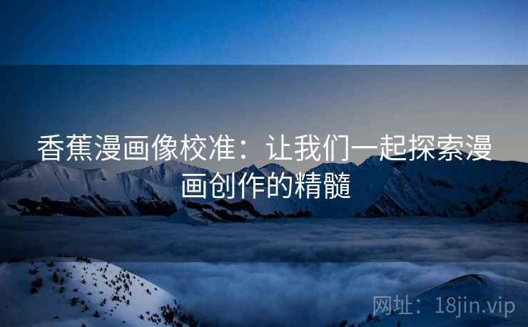 香蕉漫画像校准:让我们一起探索漫画创作的精髓 香蕉漫画像校准:让我们一起探索漫画创作的精髓