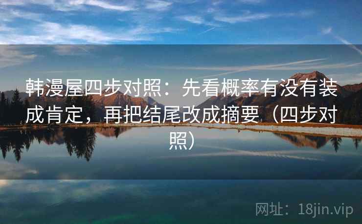 韩漫屋四步对照:先看概率有没有装成肯定,再把结尾改成摘要(四步对照) 韩漫屋四步对照:先看概率有没有装成肯定,再把结尾改成摘要(四步对照)