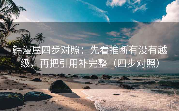 韩漫屋四步对照:先看推断有没有越级,再把引用补完整(四步对照) 韩漫屋四步对照:先看推断有没有越级,再把引用补完整(四步对照)